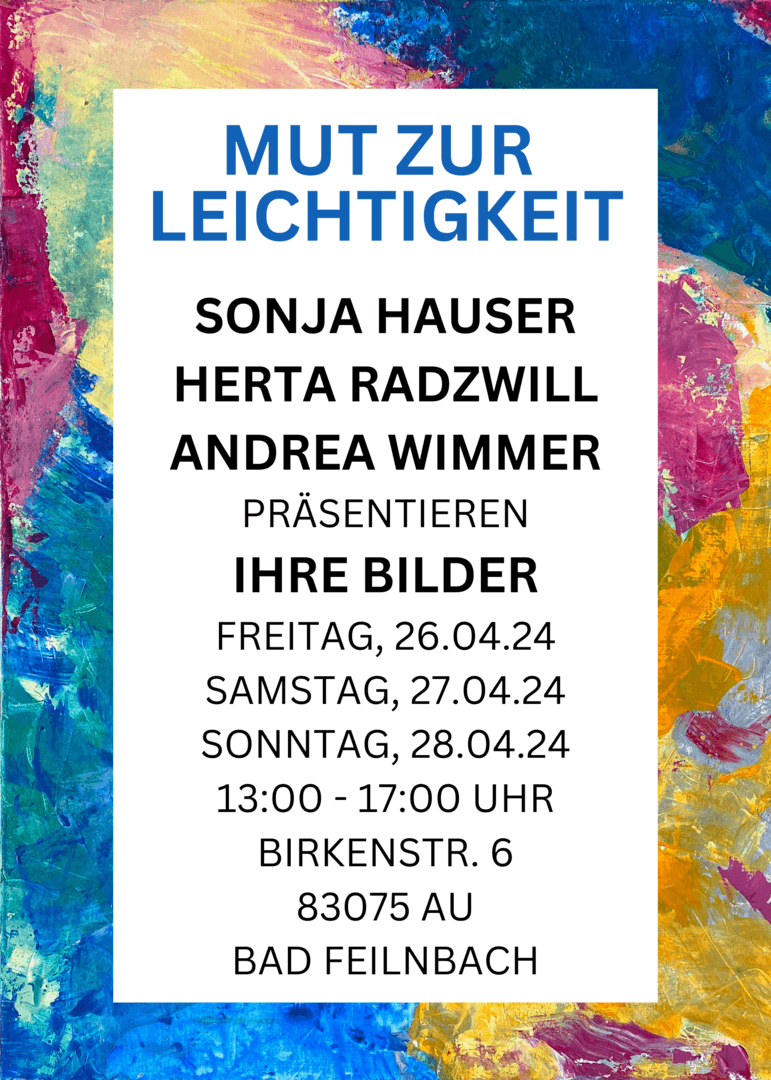An exhibition poster over a picture laid on thickly in blue, pink and yellow: “Mut zur Leichtigkeit — Sonja Hauser, Herta Radzwill, Andrea Wimmer present their pictures”, Friday to Sunday, 26 to 28 April 2024, 1 to 5 pm, Birkenstr. 6, 83075 Au, Bad Feilnbach