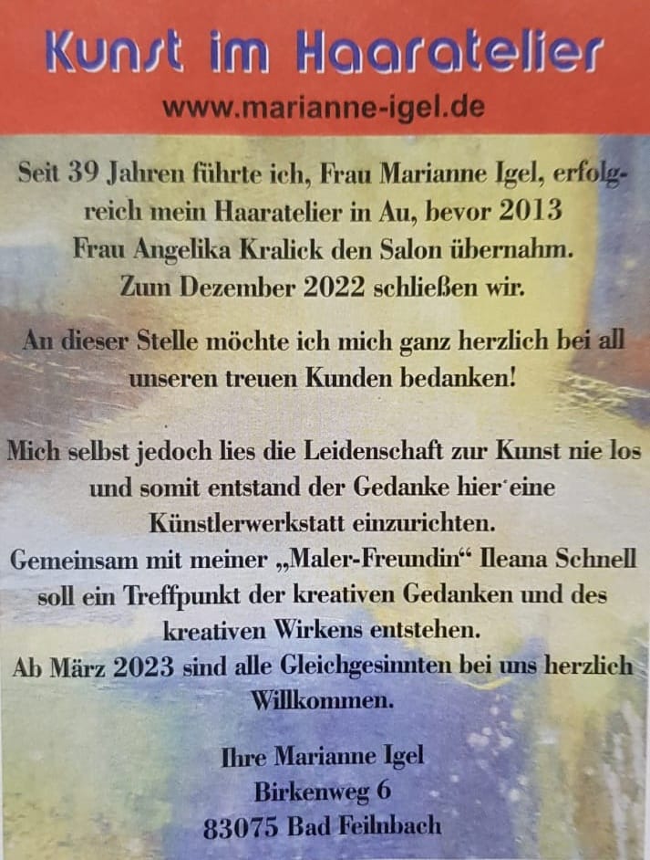 A notice headed “Kunst im Haaratelier” in red over a pale painted ground: Marianne Igel writes that she ran her hair studio in Au for 39 years before Angelika Kralick took the salon over in 2013, that it closes in December 2022, and that from March 2023 she and her “painting friend” Ileana Schnell will set up a Künstlerwerkstatt; signed “Ihre Marianne Igel, Birkenweg 6, 83075 Bad Feilnbach”